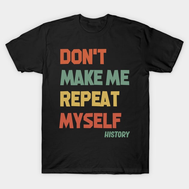 Don't Make Me Repeat Myself History T-Shirt by Doc Maya